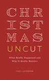 Christmas Uncut: What Really Happened and Why It Really Matters by Carl Laferton