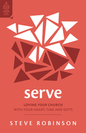 Serve: Loving Your Church with Your Heart, Time and Gifts by Steve Robinson