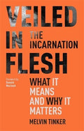 Veiled in Flesh: The Incarnation - What It Means And Why It Matters by Tinker, Melvin (9781789740967) Reformers Bookshop