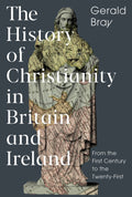History of Christianity in Britain and Ireland, The: From the First Century to the Twenty-First