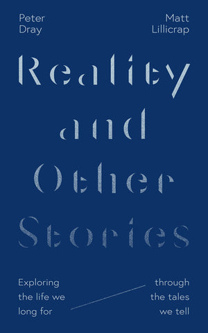 Reality and Other Stories: Exploring the life we long for through the tales we tell by Matt Lillicrap; Peter Dray