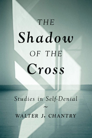 Shadow Of The Cross Studies in Self-Denial by Walter J. Chantry