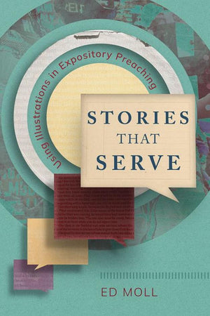 Stories That Serve: Using Illustrations in Expository Preaching by Ed Moll