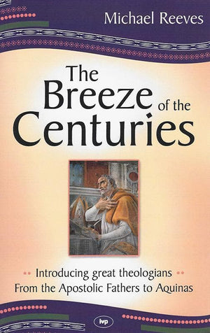 9781844744152-Breeze of the Centuries, The: Introducing Great Theologians from the Apostolic Fathers to Aquinas-Reeves, Mike