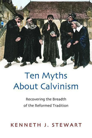 9781844745135-Ten Myths about Calvinism: Recovering the Breadth of the Reformed Tradition-Stewart, Kenneth J.