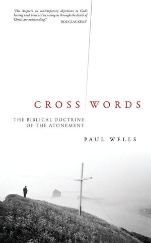Cross Words: The Biblical Doctrine of the Atonement by Wells, Paul (9781845501181) Reformers Bookshop
