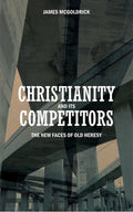 Christianity and its Competitors: The new faces of old heresy by McGoldrick, James (9781845501402) Reformers Bookshop