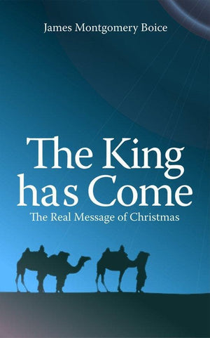 The King has Come: The Real Message of Christmas by Boice, James Montgomery (9781845503666) Reformers Bookshop