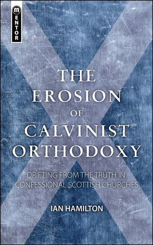 Erosion of Calvinist Orthodoxy, The: Drifting from the Truth in confessional Scottish Churches by Hamilton, Ian (9781845505141) Reformers Bookshop