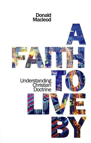 A Faith to Live By: Understanding Christian Doctrine by MacLeod, Donald (9781845505851) Reformers Bookshop