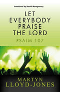 Let Everybody Praise the Lord: Psalm 107 by Lloyd-Jones, Martyn (9781845506858) Reformers Bookshop