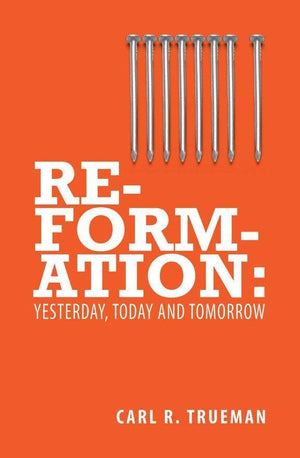 Reformation: Yesterday, Today and Tomorrow by Trueman, Carl R. (9781845507015) Reformers Bookshop
