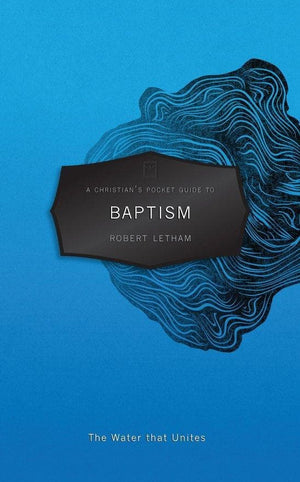 A Christian's Pocket Guide to Baptism: The Water that Unites by Letham, Robert (9781845509682) Reformers Bookshop