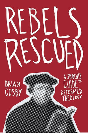 9781845509804-Rebels Rescued: A Student's Guide to Reformed Theology-Cosby, Brian