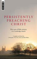9781845509828-Persistently Preaching Christ: Fifty Years of Bible Ministry in a Cambridge Church-Ash, Christopher