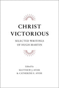 Christ Victorious: Selected Writings from Hugh Martin by Martin, Hugh (9781848712522) Reformers Bookshop