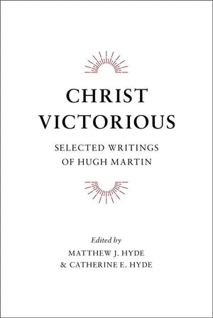 Christ Victorious: Selected Writings from Hugh Martin by Martin, Hugh (9781848712522) Reformers Bookshop