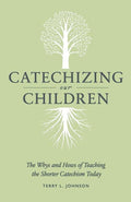 9781848713000-Catechizing Our Children: The Whys and Hows of Teaching the Shorter Catechism Today-Johnson, Terry L.