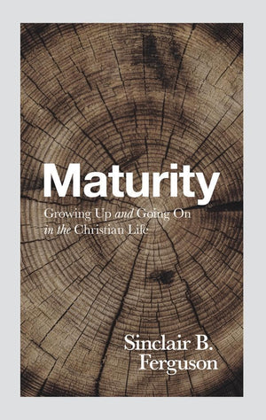 Maturity: Growing up and Going on in the Christian Life by Ferguson, Sinclair B. (9781848718654) Reformers Bookshop