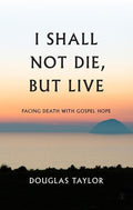 9781848717114-I Shall Not Die, But Live: Facing Death With Gospel Hope-Taylor, Douglas