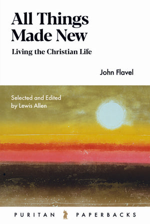 PPB All Things Made New: Living for the Christian Life by John Flavel
