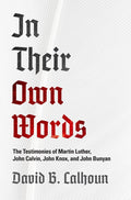 In Their Own Words: The Testimonies of Luther, Calvin, Know and Bunyan by Calhoun, David B. (9781848718371) Reformers Bookshop