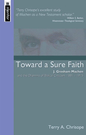 Toward a Sure Faith: J. Gresham Machen and The Dilemma of Biblical Criticism by Chrisope, Terry (9781857924398) Reformers Bookshop