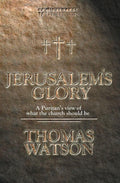Jerusalem's Glory: A Puritan's View of What the Church Should Be by Watson, Thomas (9781857925692) Reformers Bookshop