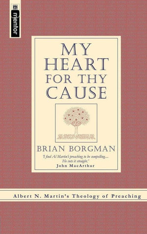My Heart for Thy Cause: Albert N. Martin's Theology of Preaching by Martin, Albert N & Borgman, Brian (9781857927160) Reformers Bookshop