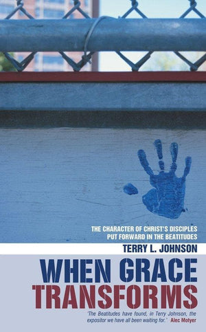 When Grace Transforms: The character of Christ's Disciples put forward in the Beattitudes by Johnson, Terry L. (9781857927702) Reformers Bookshop