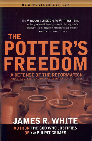 The Potter’s Freedom: A Defense of the Reformation and the Rebuttal of Norman Geisler's Chosen But Free by White, James R. (9781879737433) Reformers Bookshop