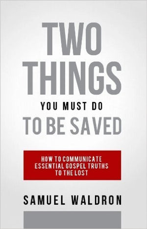 Two Things You Must Do To Be Saved: How to Communicate Essential Gospel Truths to the Lost