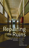 Repairing the Ruins: The Classical and Christian Challenge to Modern Education