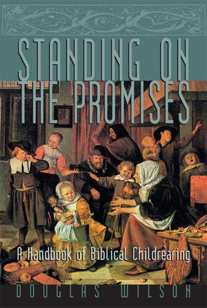 Standing on the Promises: A Handbook of Biblical Childrearing by Wilson, Douglas (9781885767257) Reformers Bookshop