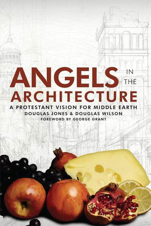 Angels In The Architecture: A Protestant Vision For Middle Earth by Douglas Wilson