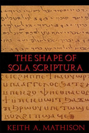 Shape of Sola Scriptura, The by Mathison, Keith A. (9781885767745) Reformers Bookshop