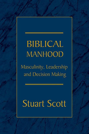 Biblical Manhood: Masculinity, Leadership and Decision-Making by Scott, Stuart (9781885904829) Reformers Bookshop