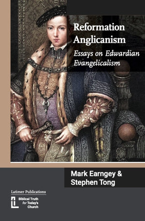 Reformation Anglicanism: Essays on Edwardian Evangelicalism by Mark Earngey; Stephen Tong