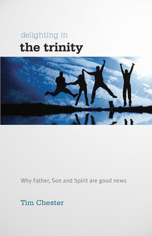 9781907377334-Delighting in the Trinity: Why the Father, Son and Spirit are good news-Chester, Tim