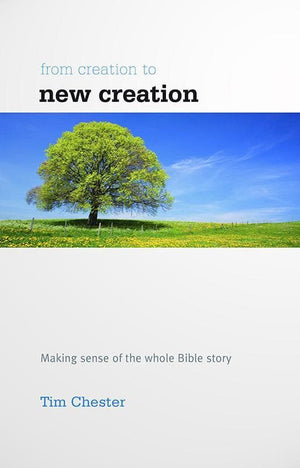 9781907377341-From Creation to New Creation: Making sense of the whole Bible story (UK Edition)-Chester, Tim