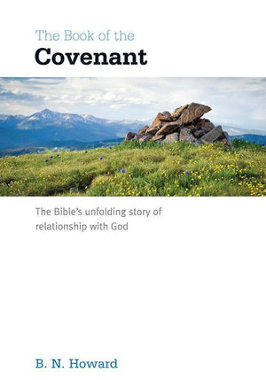 9781908317735-Book of the Covenant, The: The Bible's unfolding story of relationship with God-Howard, B. N.