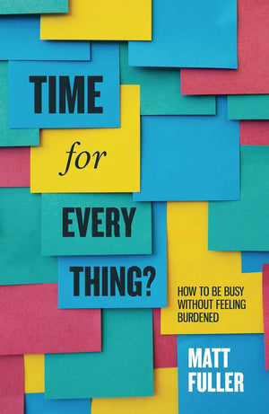LD Time for Every Thing: How to be busy without feeling burdened by Fuller, Matt (9781910307823) Reformers Bookshop