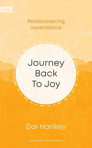 Journey Back To Joy: Rediscovering Repentance by Dai Hankey