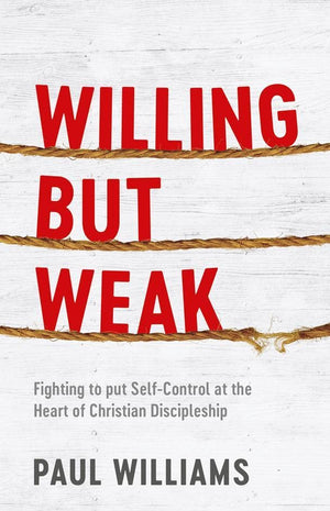 Willing But Weak: Fighting to put self-control at the heart of Christian discipleship by Williams, Paul (9781913278007) Reformers Bookshop