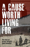 Cause Worth Living For, A: The Story of Former Terrorist David Hamilton