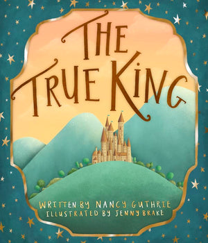 The True King by Nancy Guthrie and Jenny Brake (Illustrator)