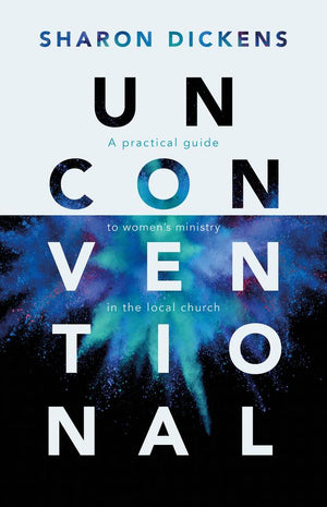 Unconventional: A practical guide to women's ministry in the local church by Sharon Dickens