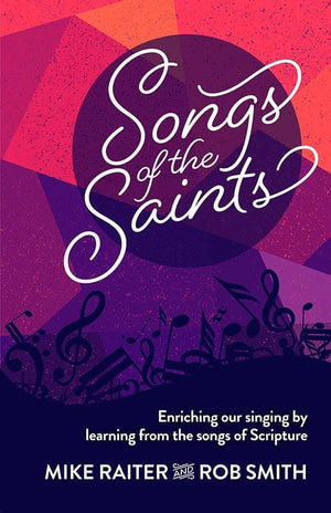 9781922206176-Songs of the Saints: Enriching Our Singing by Learning from the Songs of Scripture-Raiter, Michael; Smith, Rob