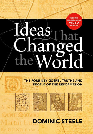 Ideas That Changed the World Workbook: The four key gospel truths and people of the Reformation by Steele, Dominic (9781922206206) Reformers Bookshop