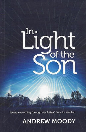 9781922206749-In Light of the Son: Seeing Everything Through the Father's Love for the Son-Moody, Andrew